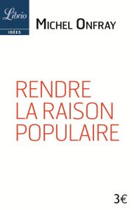 Rendre la raison populaire. Suivi de Elisée Reclus "Education" - Onfray Michel - Reclus Elisée