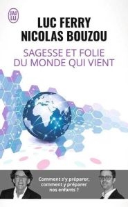 Sagesse et folie du monde qui vient. Comment s'y préparer, comment y préparer nos enfants ? - Ferry Luc - Bouzou Nicolas