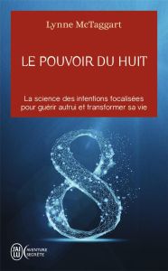 Le pouvoir du huit. La science des intentions focalisées pour guérir autrui et transformer sa vie - McTaggart Lynne - Letia Frédérick