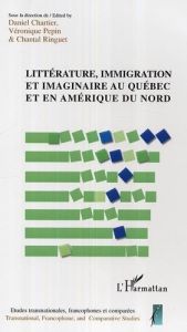 Littérature, immigration et imaginaire au Québec et en Amérique du Nord - Chartier Daniel