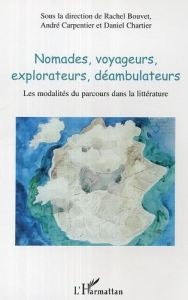 Nomades, voyageurs, explorateurs, déambulateurs.. Les modalités du parcours dans la littérature - Bouvet Rachel - Carpentier André - Chartier Daniel