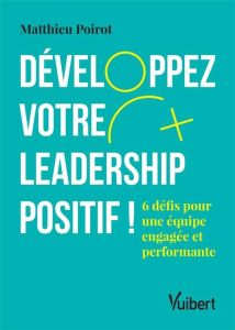 Développez votre leadership positif ! 8 défis pour une équipe engagée et performante - Poirot Matthieu
