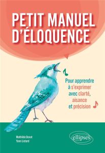 Petit manuel d'éloquence. Pour apprendre à s'exprimer avec clarté, aisance et précision - Donat Mathilde - Liotard Yann