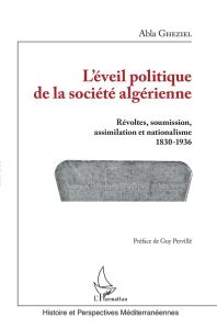 L'éveil politique de la société algérienne. Révoltes, soumission, assimilation et nationalisme (1830 - Gheziel Abla - Pervillé Guy