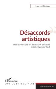 Désaccords artistiques. Essai sur l'origine des désaccords politiques et esthétiques sur l'art - Denave Laurent