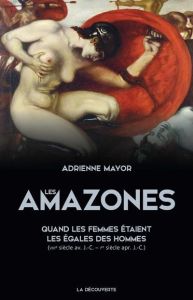 Les Amazones. Quand les femmes étaient les égales des hommes (VIIIe siècle avant J-C - Ier siècle ap - Mayor Adrienne - Pignarre Philippe - Sebillotte Cu