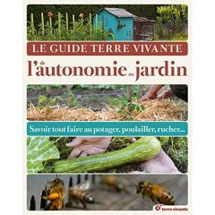 Le Guide Terre Vivante de l'autonomie au jardin. Savoir tout faire au potager, au poulailler, au ruc - Aspe Pascal - Aubert Claude - Audureau Michel - Ba