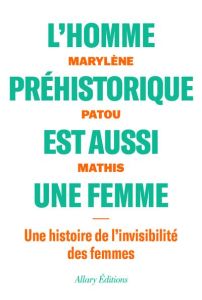 L'homme préhistorique est aussi une femme. Une histoire de l'invisiblité des femmes - Patou-Mathis Marylène