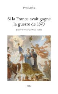 Si la France avait gagné la guerre de 1870 - Moritz Yves - Neau-Dufour Frédérique