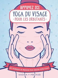 Yoga du visage pour les débutants. Des techniques de pression pour tonifier votre visage - Persaud Nadira V - Rozenbaum Marc - Chen Kuo Kang