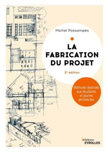 La fabrication du projet. Méthode destinée aux étudiants et jeunes architectes, 3e édition - Possompès Michel - Attali Jean