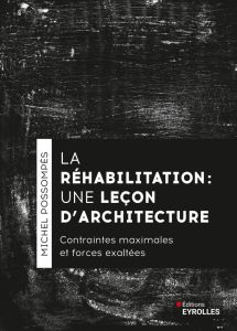 La réhabilitation, une leçon d'architecture. Contraintes maximales et forces exhaltées - Possompès Michel - Decaris Bruno