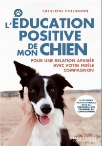 L'éducation positive de mon chien. Pour une relation apaisée avec votre fidèle compagnon - Collignon Catherine - Harry Natacha - Travers Fabi