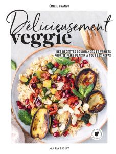 Délicieusement veggie. Des recettes gourmandes et variées pour se faire plaisir à tous les repas - Franzo Emilie