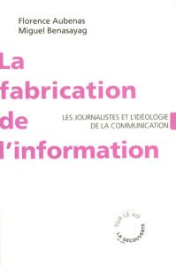 La fabrication de l'information. Les journalistes et l'idéologie de la communication - Aubenas Florence - Benasayag Miguel