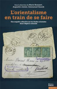 L’orientalisme en train de se faire. Une enquête collective sur les études orientales dans l'Algérie - Bossaert Marie - Szurek Emmanuel - Jomier Augustin