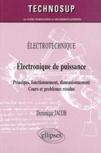 Electronique de puissance. Principes, fonctionnement, dimensionnement, cours et problèmes résolus - Jacob Dominique