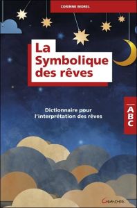 La symbolique des rêves. Dictionnaire pour l'interprétation des rêves - Morel Corinne