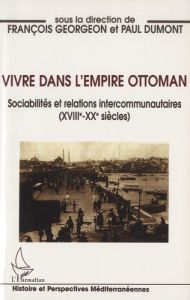 Vivre dans l'Empire ottoman. Sociabilités et relations intercommunautaires (XVIIIe-XXe siècles) - Georgeon François - Dumont Paul