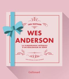 Wes Anderson. La filmographie intégrale d'un réalisateur de génie - Nathan Ian - Borraz Hélène