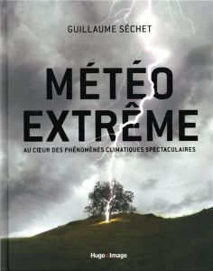 Météo extrême. Au coeur des phénomenes climatiques spectaculaires - Séchet Guillaume