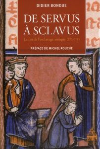 De servus à sclavus. La fin de l'esclavage antique (371-918) - Bondue Didier - Rouche Michel