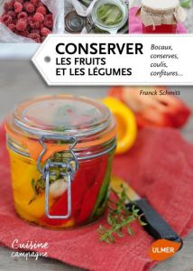 Conserver les fruits et les légumes. Bocaux, conserves, coulis, confitures... - Schmitt Franck