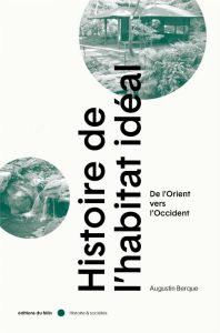 Histoire de l'habitat idéal - De l'Orient vers l'Occident - Berque Augustin