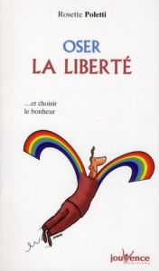 Oser la liberté. Et choisir le bonheur - Poletti Rosette