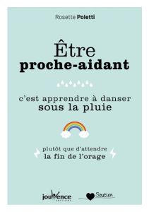 Etre proche aidant. C'est apprendre à danser sous la pluie plutôt que d'attendre la fin de l'orage - Poletti Rosette