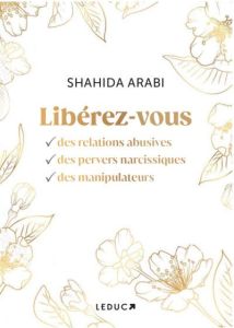 Libérez-vous des relations abusives, des pervers narcissiques et des manipulateurs - Arabi Shahida - McGuinness Marion - Schneider Andr