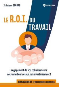 Le R.O.I. du travail. L'engagement de vos collaborateurs : votre meilleur retour sur investissement - Simard Stéphane